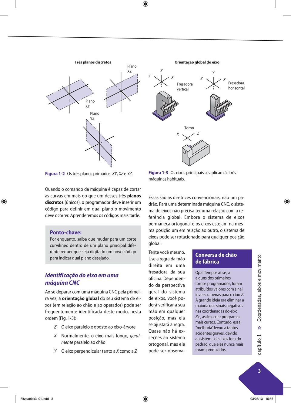 Quando o comando da máquina é capaz de cortar as curvas em mais do que um desses três planos discretos (únicos), o programador deve inserir um código para definir em qual plano o movimento deve