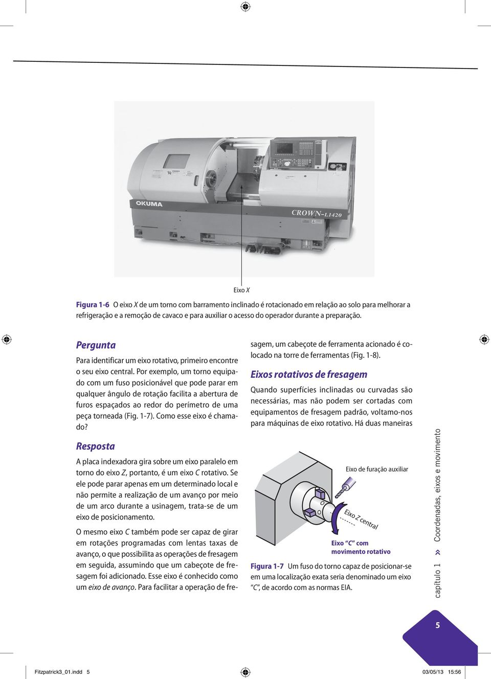 Por exemplo, um torno equipado com um fuso posicionável que pode parar em qualquer ângulo de rotação facilita a abertura de furos espaçados ao redor do perímetro de uma peça torneada (Fig. 1-7).