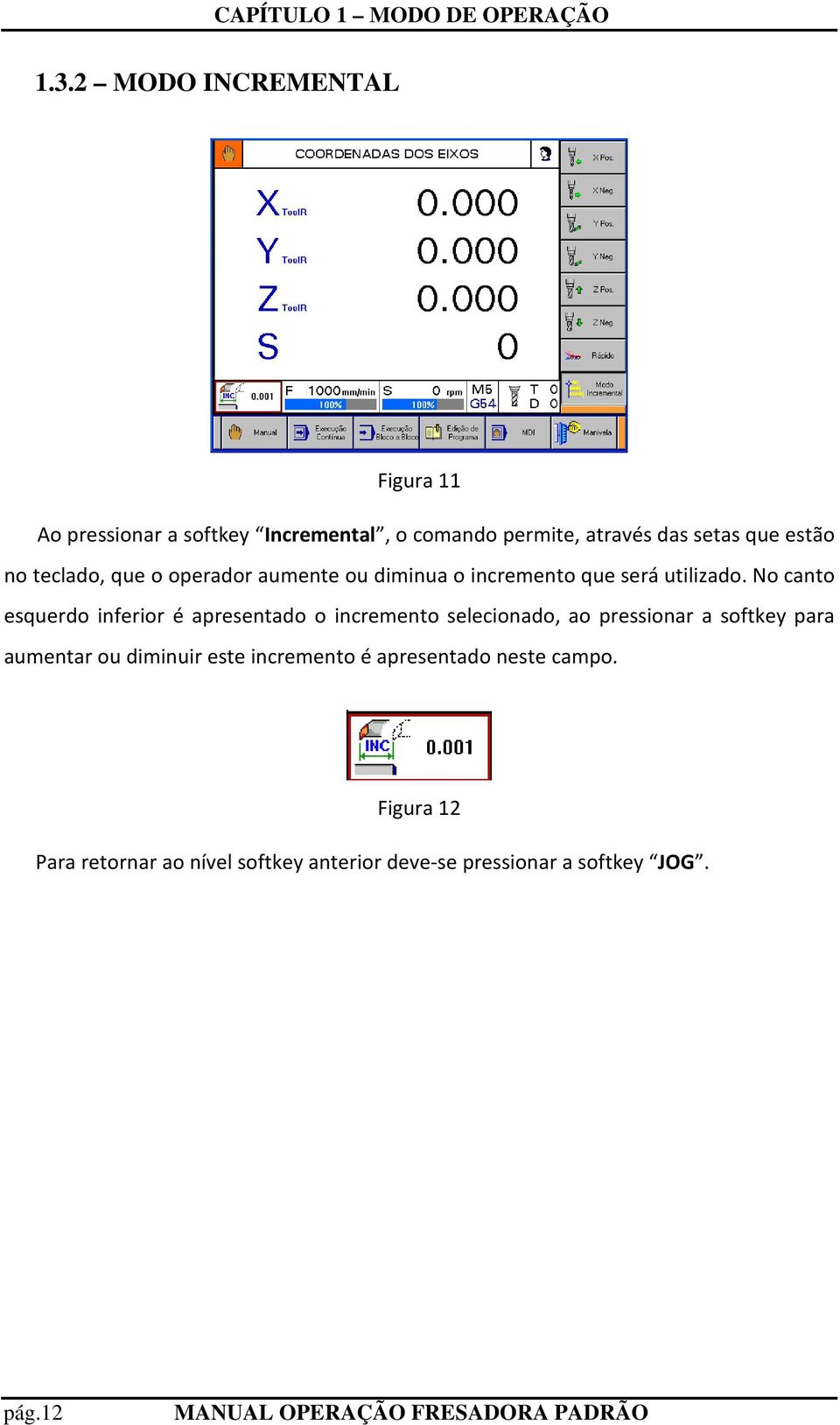 No canto esquerdo inferior é apresentado o incremento selecionado, ao pressionar a softkey para aumentar ou