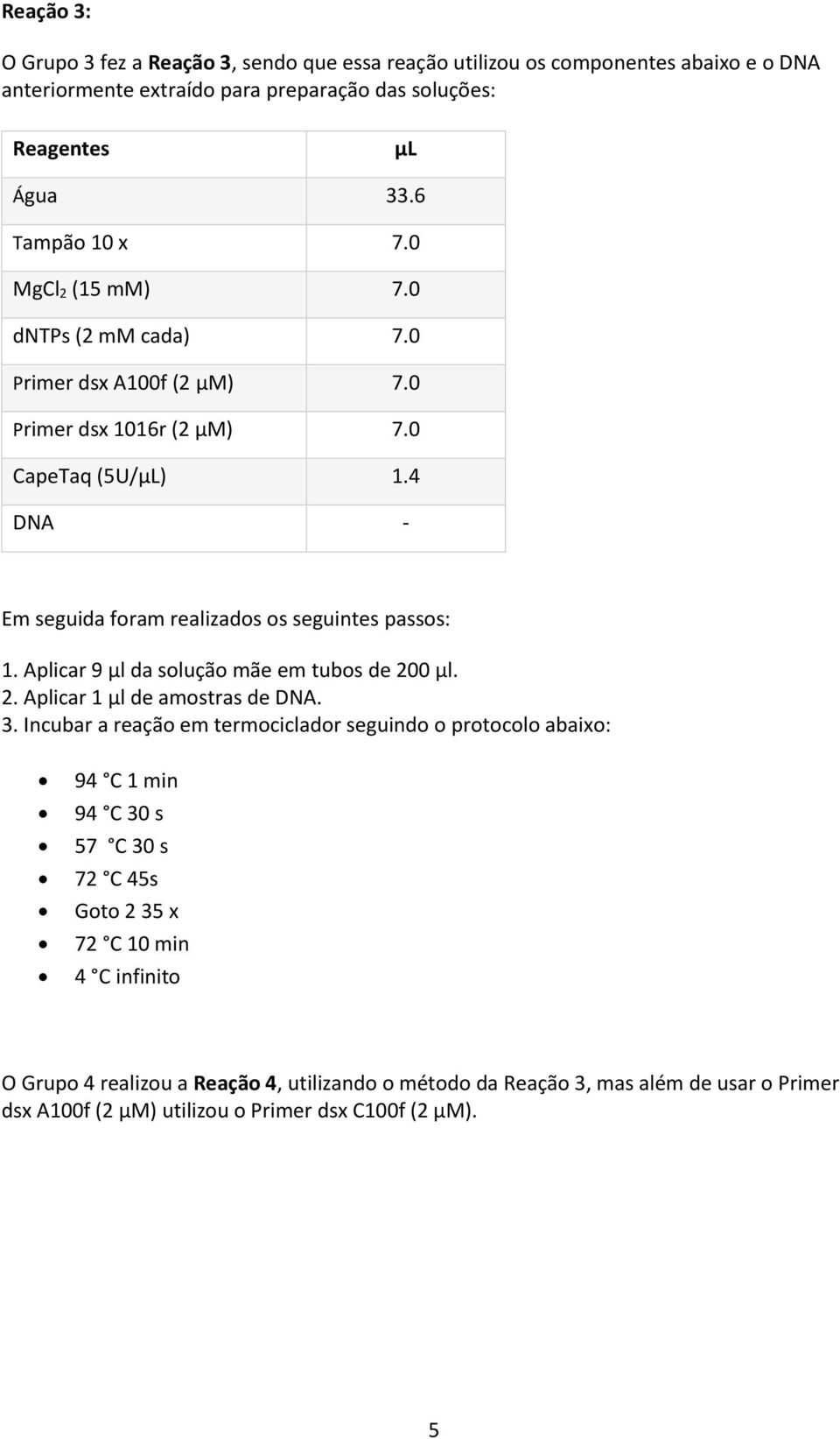 4 DNA - Em seguida foram realizados os seguintes passos: 1. Aplicar 9 μl da solução mãe em tubos de 200 μl. 2. Aplicar 1 μl de amostras de DNA. 3.