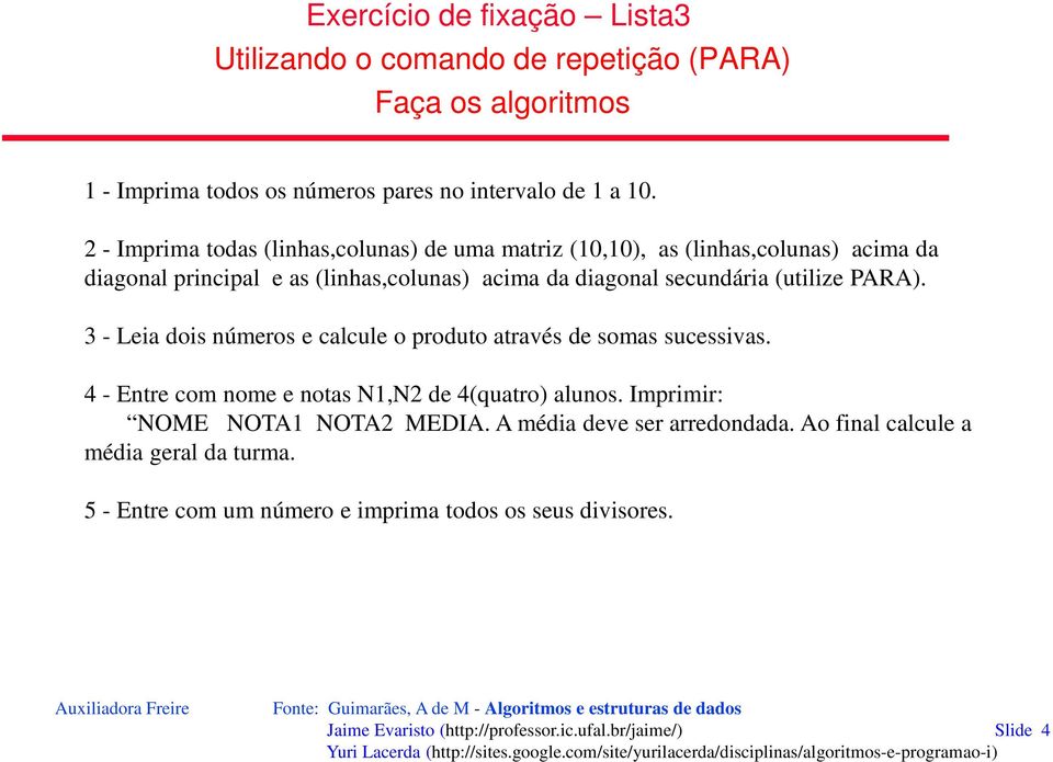 PARA). 3 - Leia dois números e calcule o produto através de somas sucessivas. 4 - Entre com nome e notas N1,N2 de 4(quatro) alunos. Imprimir: NOME NOTA1 NOTA2 MEDIA.