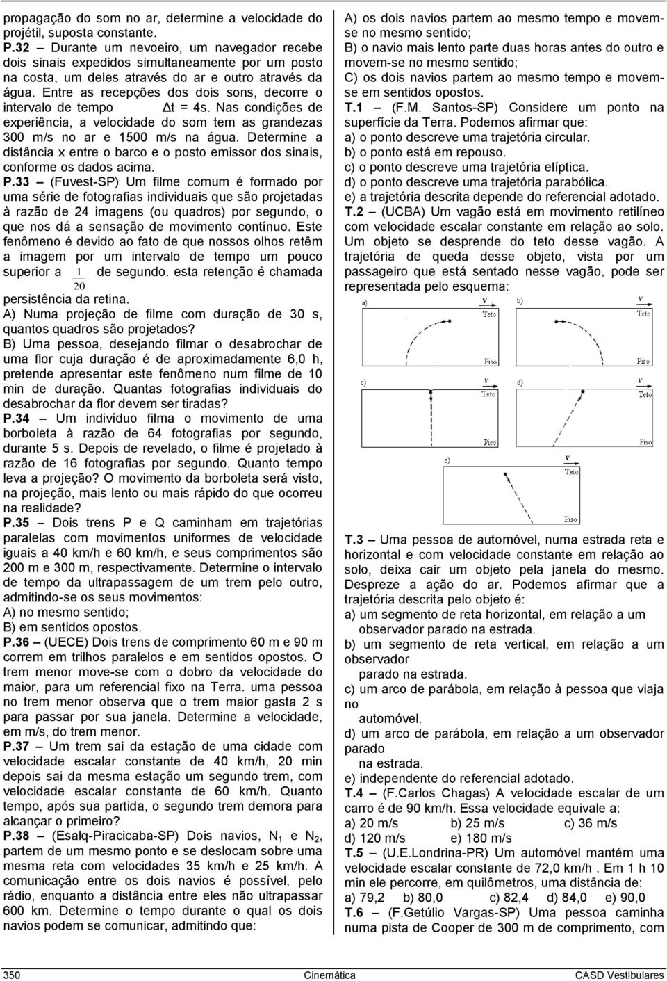 Entre as recepções dos dois sons, decorre o intervalo de tempo Δt = 4s. Nas condições de experiência, a velocidade do som tem as grandezas 3 m/s no ar e 15 m/s na água.