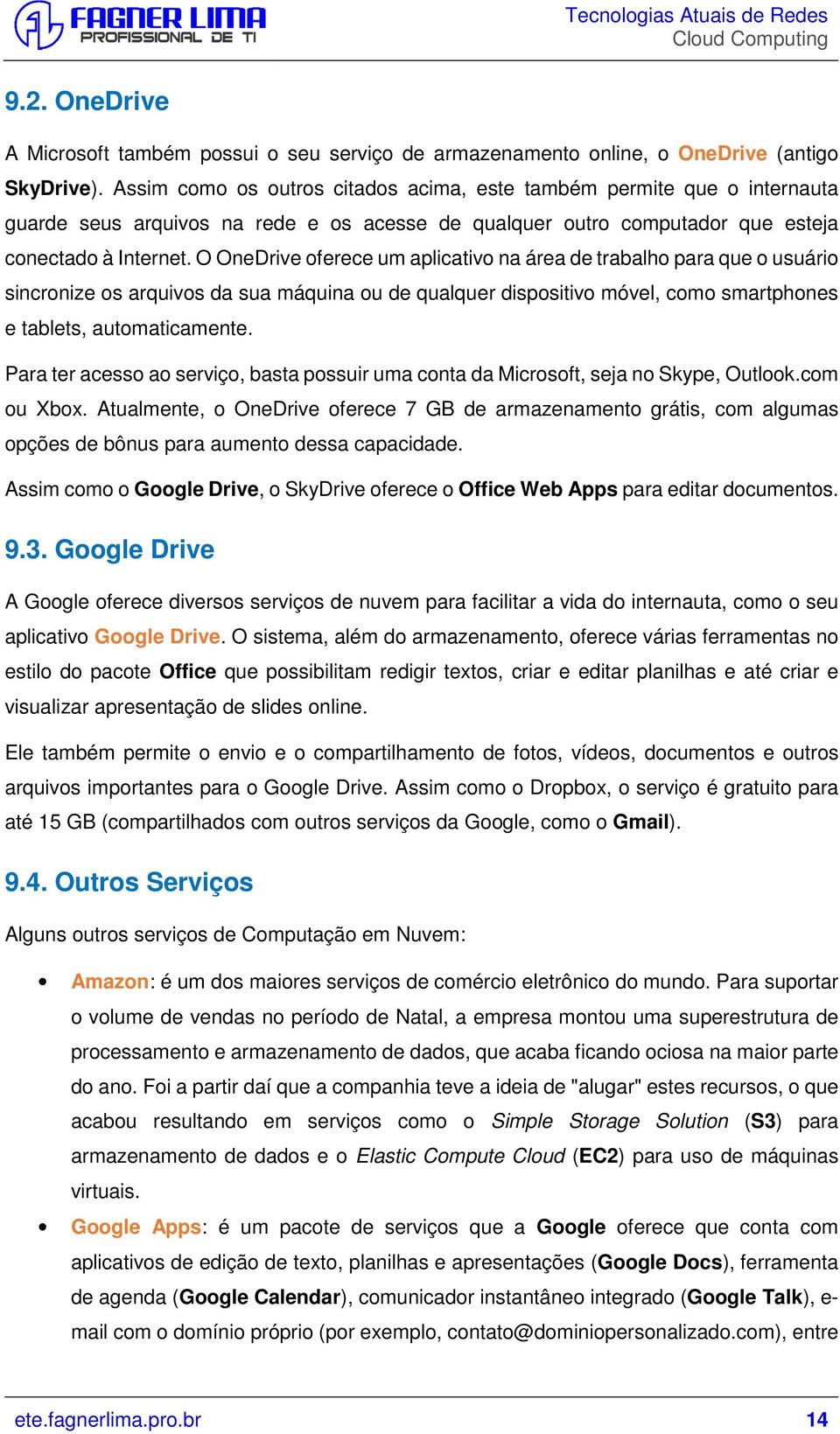 O OneDrive oferece um aplicativo na área de trabalho para que o usuário sincronize os arquivos da sua máquina ou de qualquer dispositivo móvel, como smartphones e tablets, automaticamente.