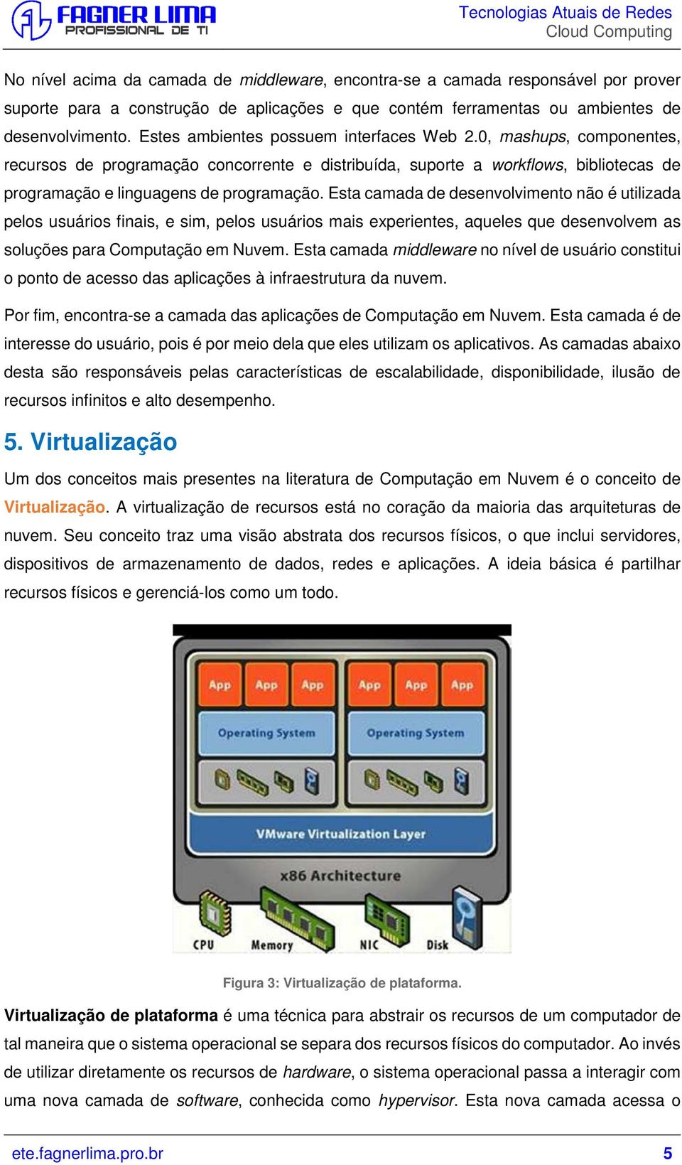 Esta camada de desenvolvimento não é utilizada pelos usuários finais, e sim, pelos usuários mais experientes, aqueles que desenvolvem as soluções para Computação em Nuvem.