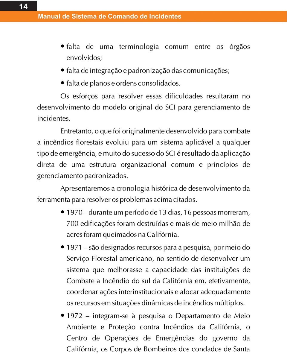 Entretanto, o que foi originalmente desenvolvido para combate a incêndios florestais evoluiu para um sistema aplicável a qualquer tipo de emergência, e muito do sucesso do SCI é resultado da