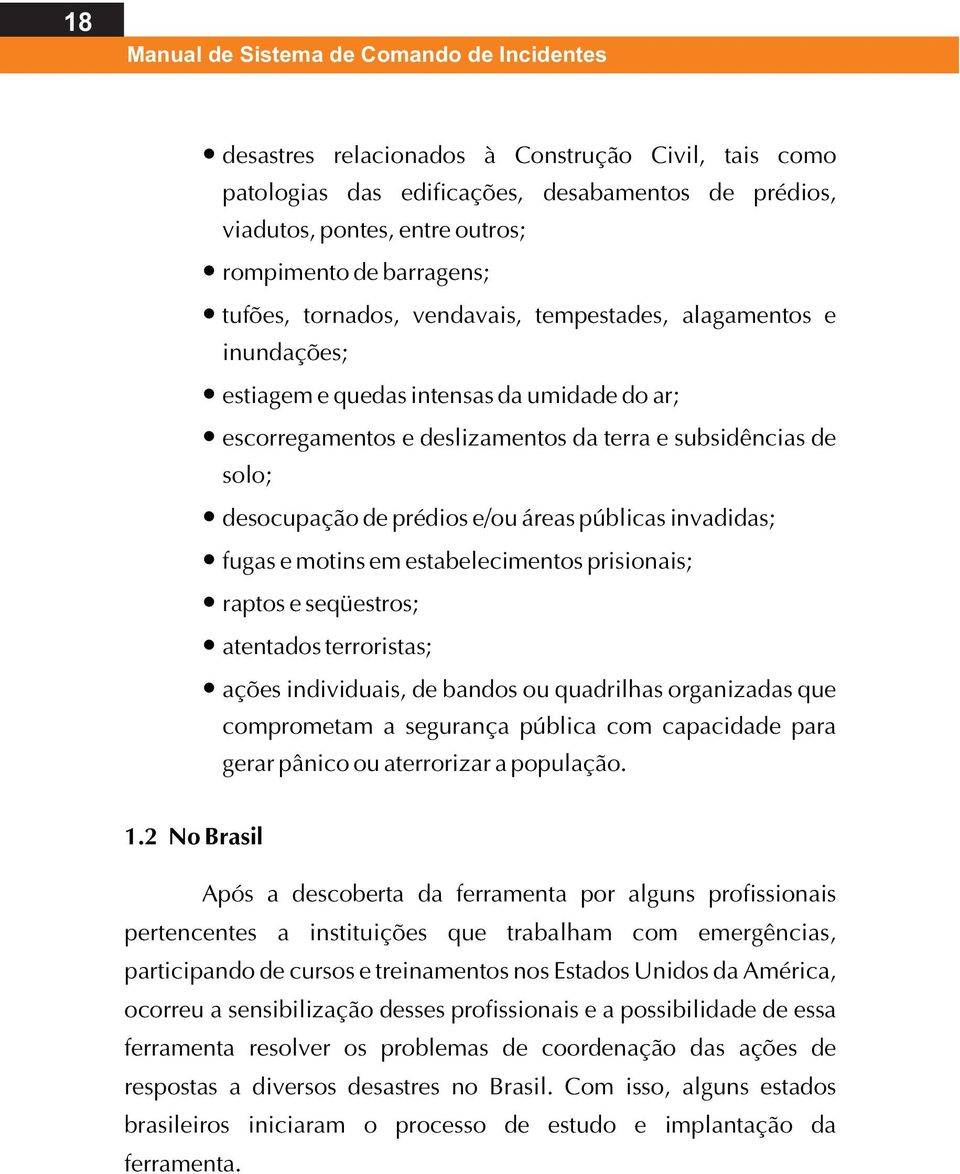 desocupação de prédios e/ou áreas públicas invadidas; fugas e motins em estabelecimentos prisionais; raptos e seqüestros; atentados terroristas; ações individuais, de bandos ou quadrilhas organizadas