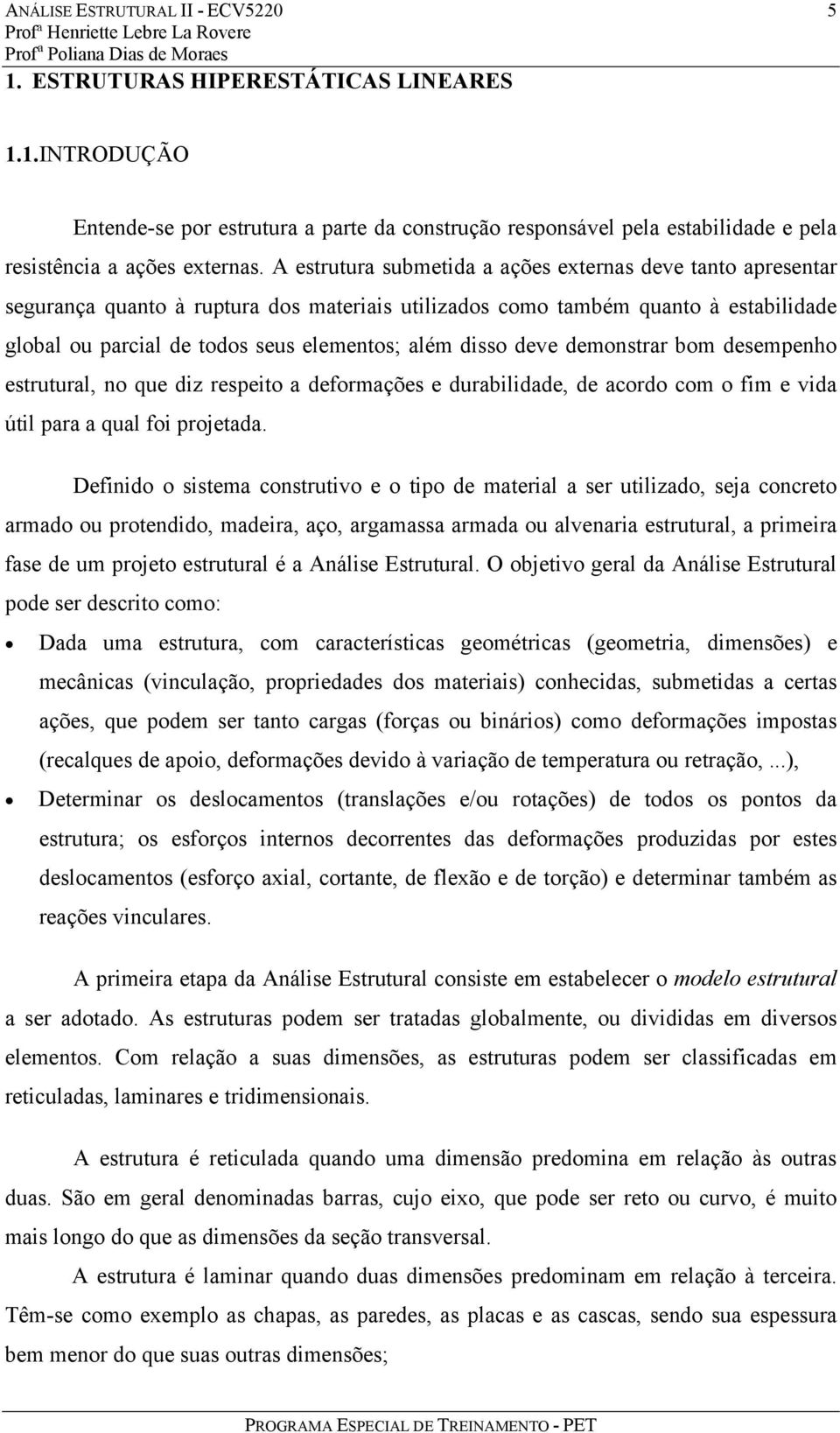 estrutura submetida a ações externas deve tanto apresentar segurança quanto à ruptura dos materiais utiizados como também quanto à estabiidade goba ou parcia de todos seus eementos; aém disso deve