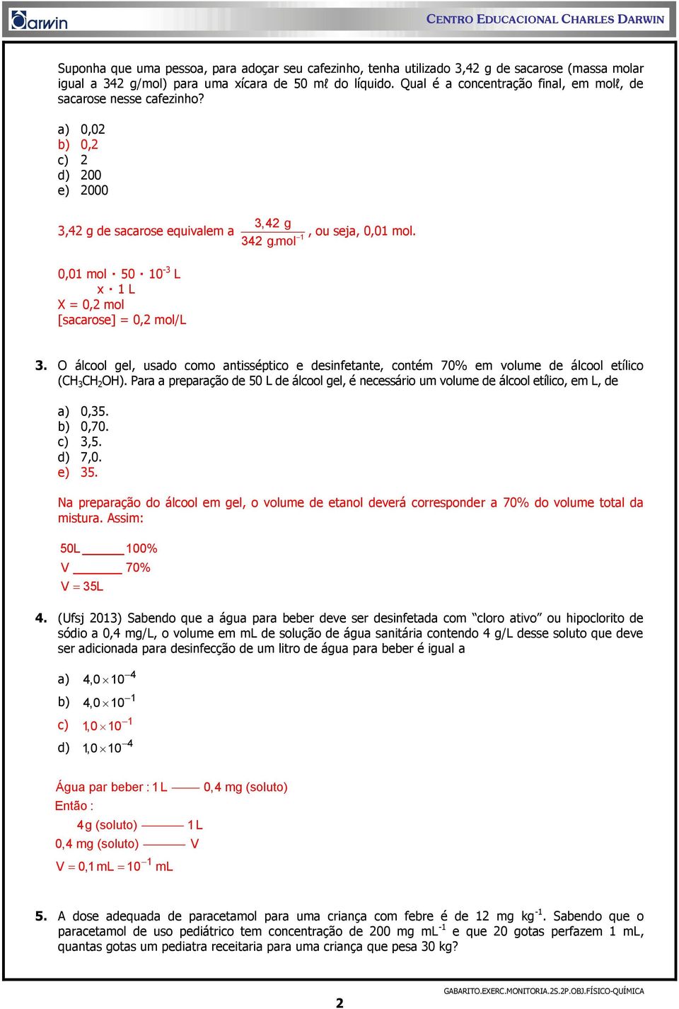 0,01 mol 50 10-3 L x 1 L X = 0,2 mol [sacarose] = 0,2 mol/l 3. O álcool gel, usado como antisséptico e desinfetante, contém 70% em volume de álcool etílico (CH 3 CH 2 OH).