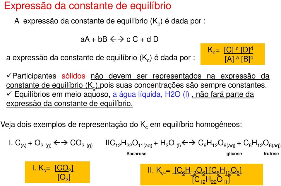 Equilíbrios em meio aquoso, a água líquida, H2O (l), não fará parte da expressão da constante de equilíbrio. Veja dois exemplos de representação do K c em equilíbrio homogêneos: I.
