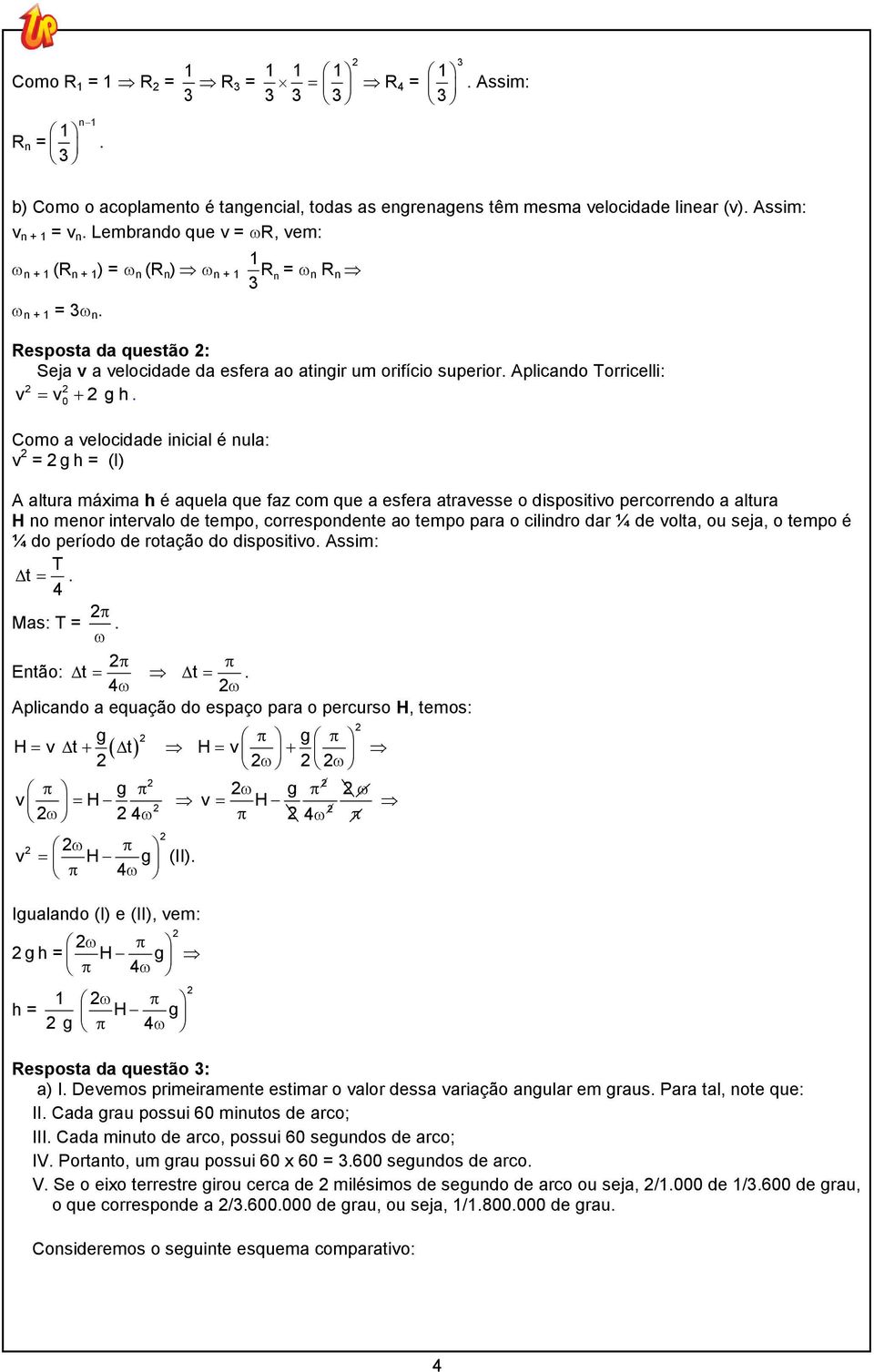 0 Como a velocidade inicial é nula: v = g h = (I) A altura máxima h é aquela que faz com que a esfera atravesse o dispositivo percorrendo a altura H no menor intervalo de tempo, correspondente ao