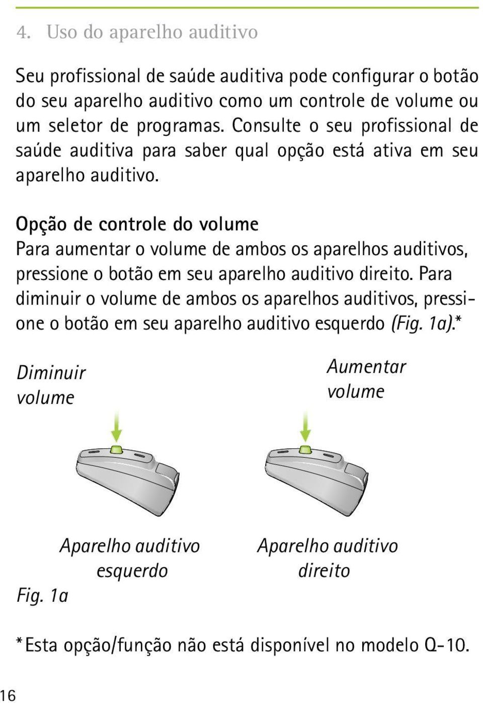 Opção de controle do volume Para aumentar o volume de ambos os aparelhos auditivos, pressione o botão em seu aparelho auditivo direito.