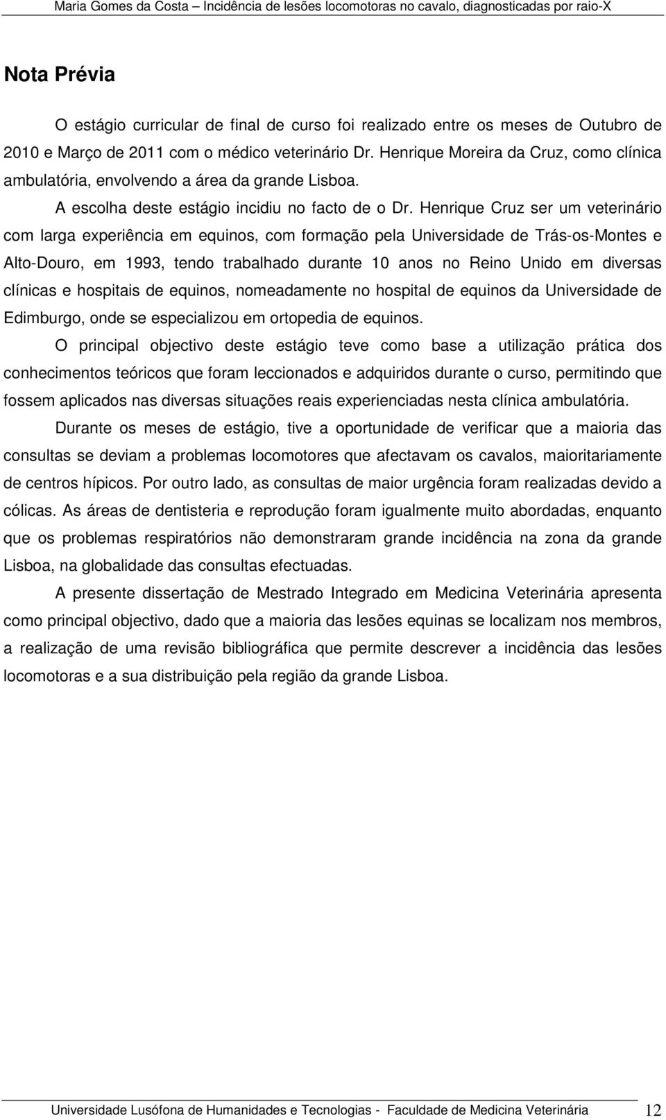 Henrique Cruz ser um veterinário com larga experiência em equinos, com formação pela Universidade de Trás-os-Montes e Alto-Douro, em 1993, tendo trabalhado durante 10 anos no Reino Unido em diversas