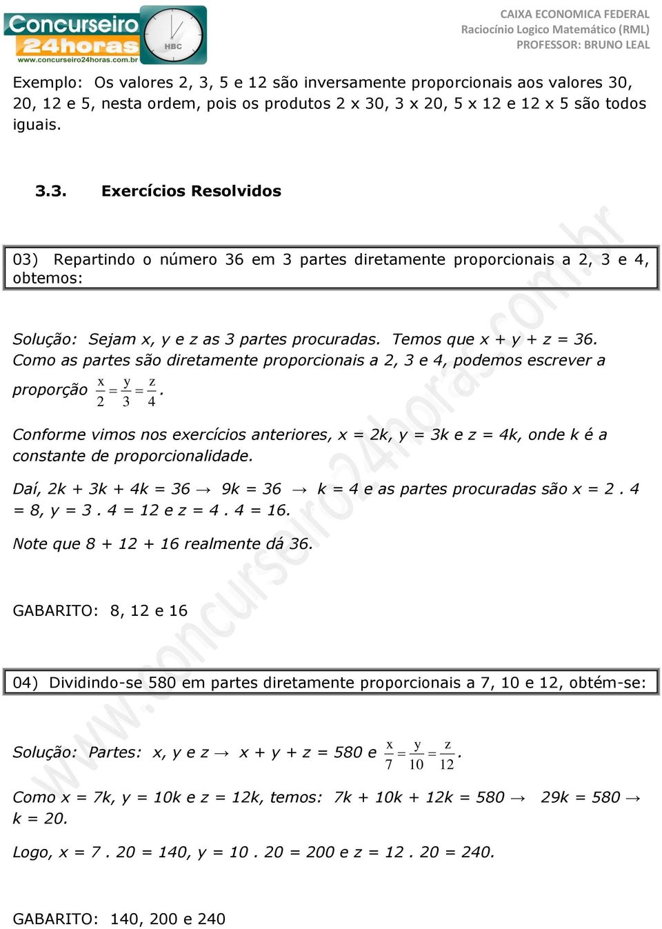 2 3 4 Conforme vimos nos exercícios anteriores, x = 2k, y = 3k e z = 4k, onde k é a constante de proporcionalidade. Daí, 2k + 3k + 4k = 36 9k = 36 k = 4 e as partes procuradas são x = 2. 4 = 8, y = 3.