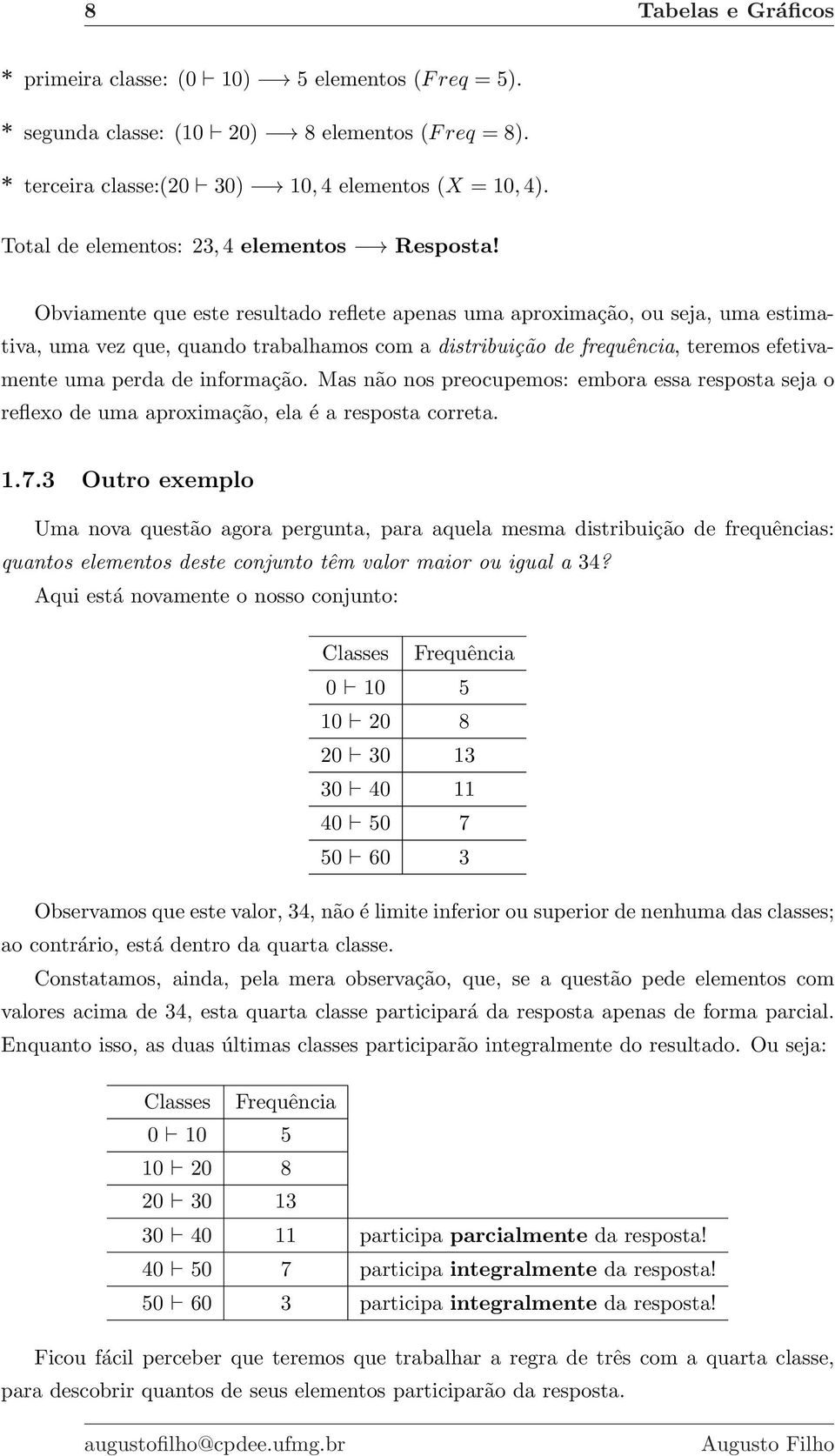 Obviamente que este resultado reflete apenas uma aproximação, ou seja, uma estimativa, uma vez que, quando trabalhamos com a distribuição de frequência, teremos efetivamente uma perda de informação.