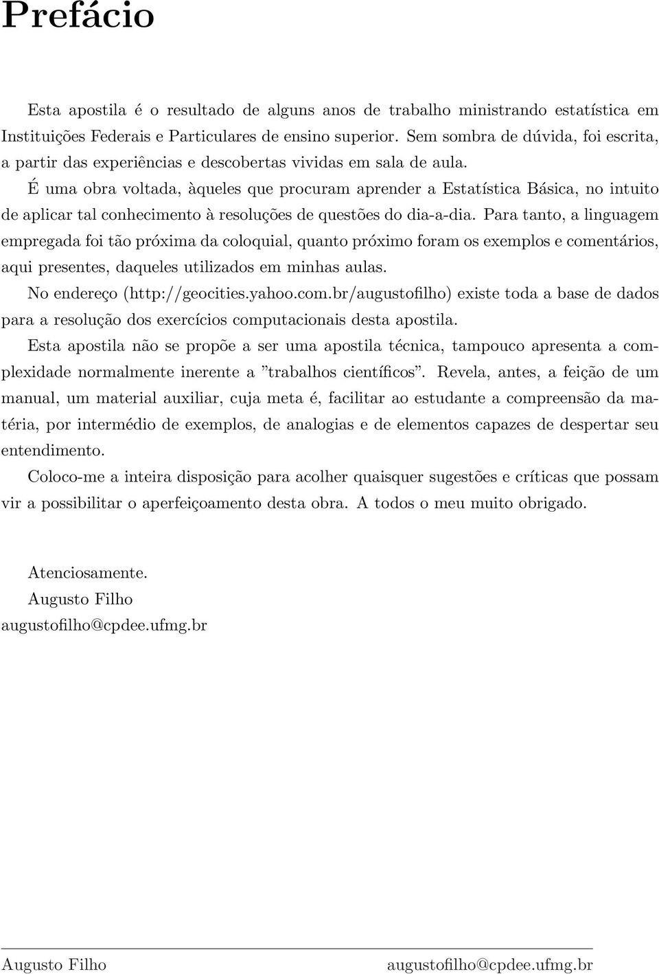 É uma obra voltada, àqueles que procuram aprender a Estatística Básica, no intuito de aplicar tal conhecimento à resoluções de questões do dia-a-dia.