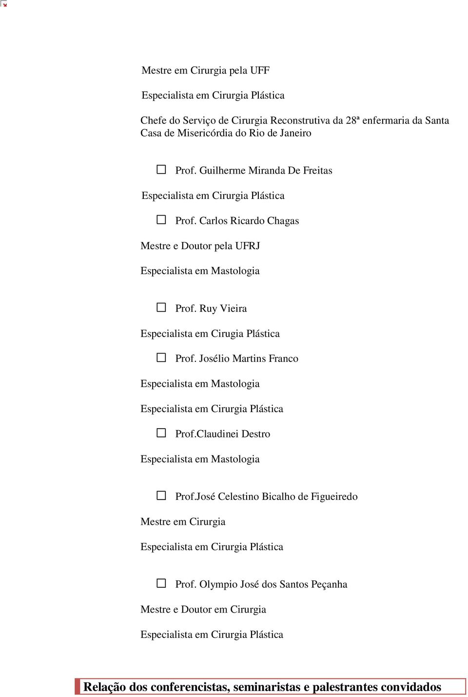 Ruy Vieira Especialista em Cirugia Plástica Prof. Josélio Martins Franco Prof.Claudinei Destro Prof.