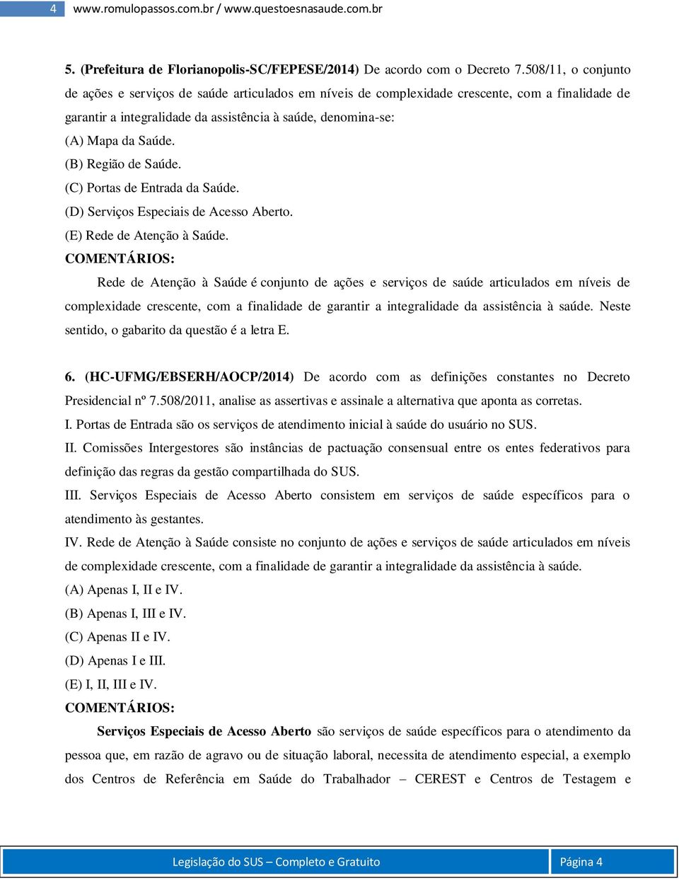 (B) Região de Saúde. (C) Portas de Entrada da Saúde. (D) Serviços Especiais de Acesso Aberto. (E) Rede de Atenção à Saúde.