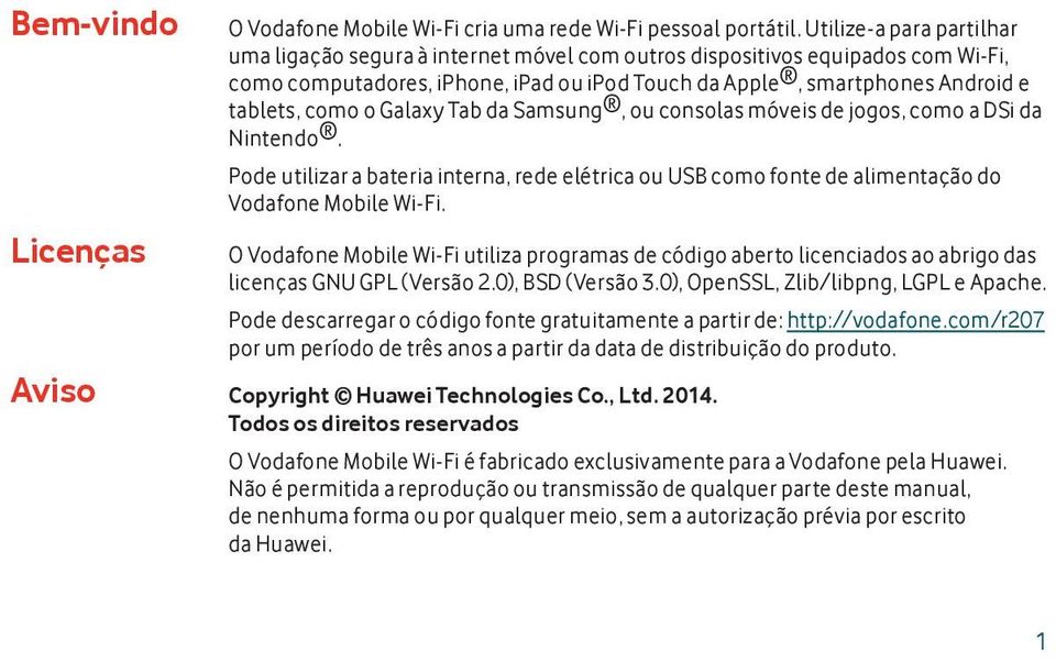 Galaxy Tab da Samsung, ou consolas móveis de jogos, como a DSi da Nintendo. Pode utilizar a bateria interna, rede elétrica ou USB como fonte de alimentação do Vodafone Mobile Wi-Fi.
