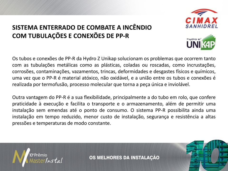 união entre os tubos e conexões é realizada por termofusão, processo molecular que torna a peça única e inviolável.