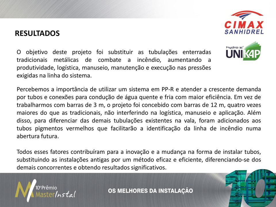 Percebemos a importância de utilizar um sistema em PP-R e atender a crescente demanda por tubos e conexões para condução de água quente e fria com maior eficiência.