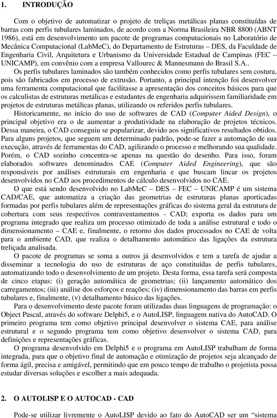 Urbanismo da Universidade Estadual de Campinas (FEC UNICAMP), em convênio com a empresa Vallourec & Mannesmann do Brasil S.A.. Os perfis tubulares laminados são também conhecidos como perfis tubulares sem costura, pois são fabricados em processo de extrusão.