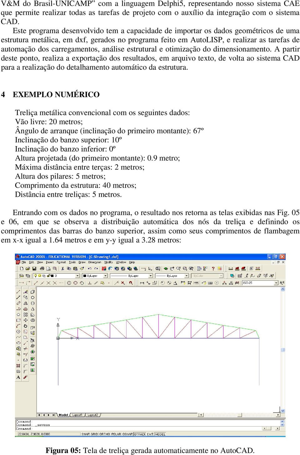 carregamentos, análise estrutural e otimização do dimensionamento.