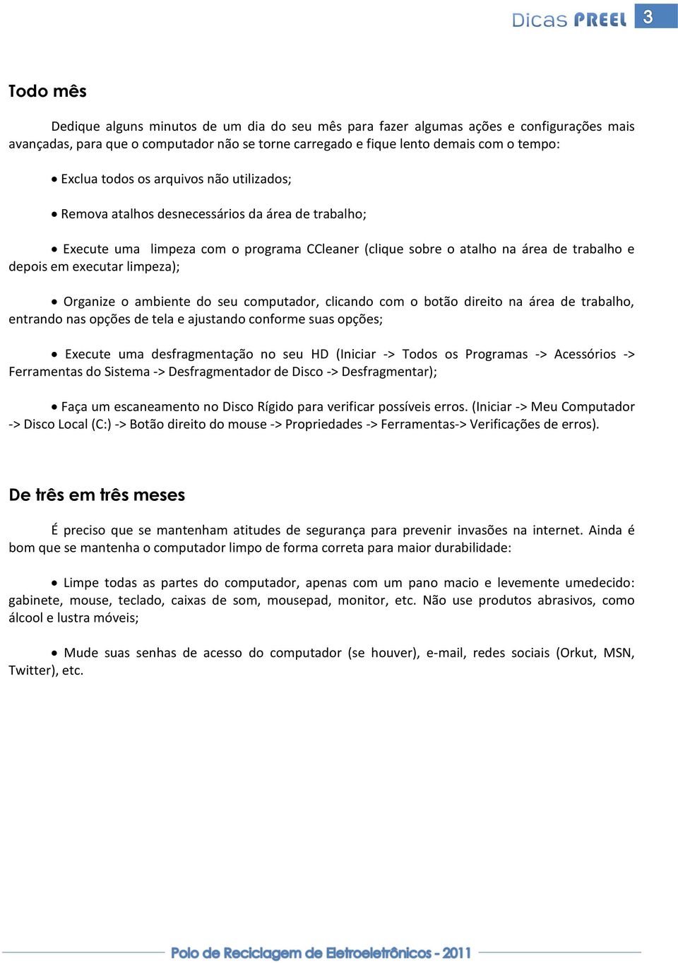 limpeza); Organize o ambiente do seu computador, clicando com o botão direito na área de trabalho, entrando nas opções de tela e ajustando conforme suas opções; Execute uma desfragmentação no seu HD