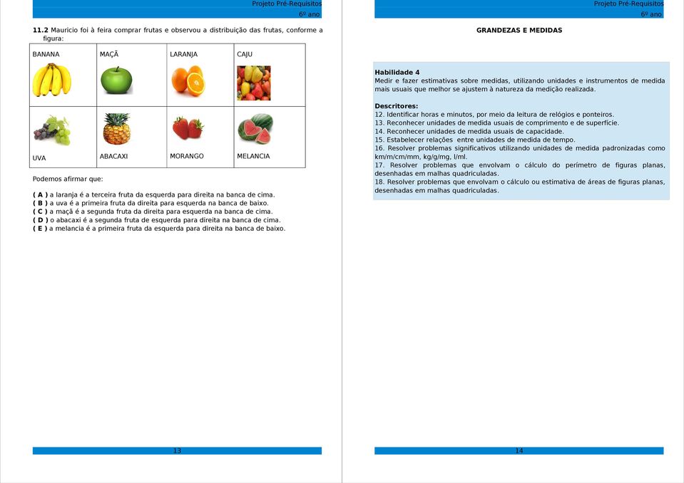 UVA ABACAXI MORANGO MELANCIA Podemos afirmar que: A ) a laranja é a terceira fruta da esquerda para direita na banca de cima. B ) a uva é a primeira fruta da direita para esquerda na banca de baixo.