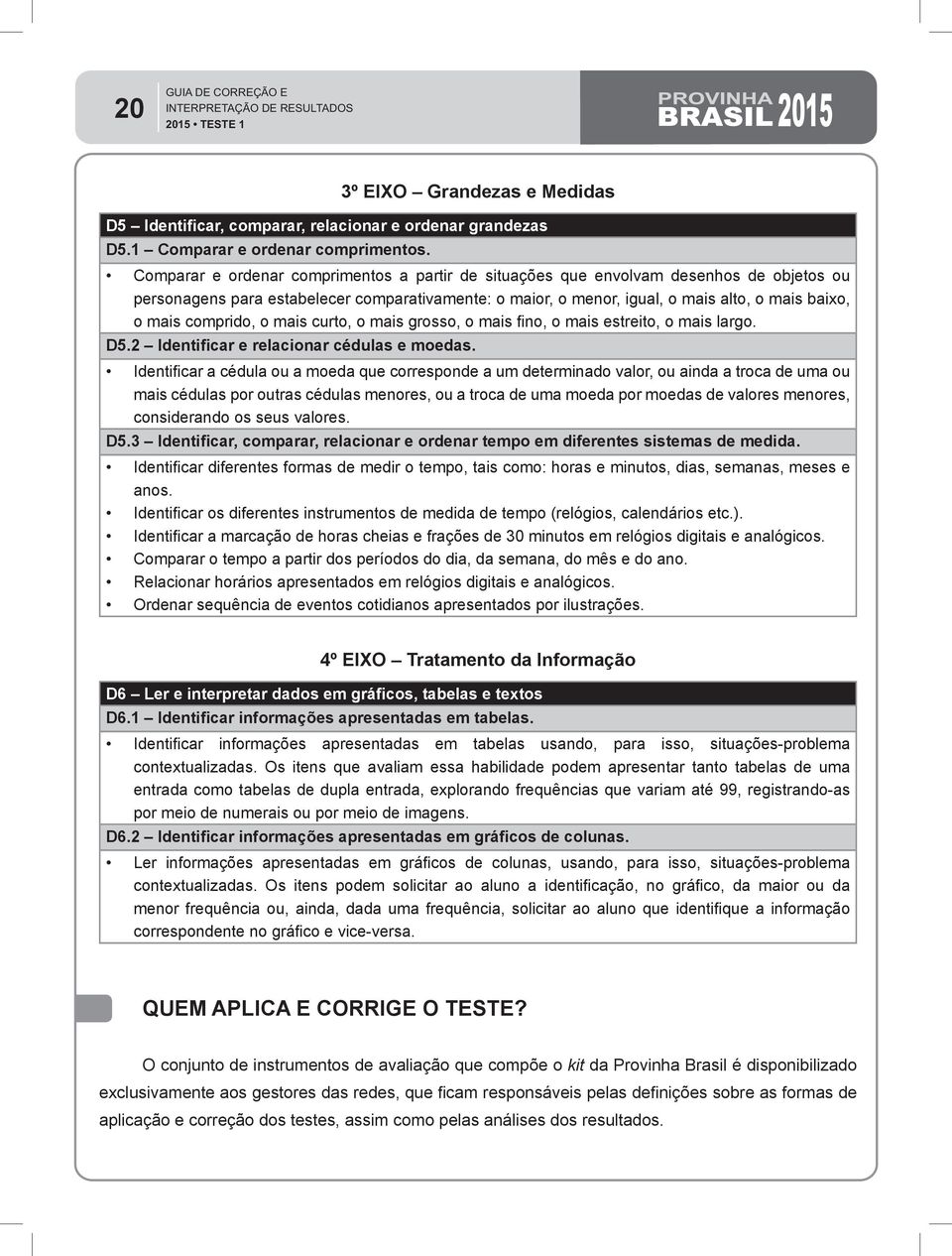 comprido, o mais curto, o mais grosso, o mais fino, o mais estreito, o mais largo. D5.2 Identificar e relacionar cédulas e moedas.