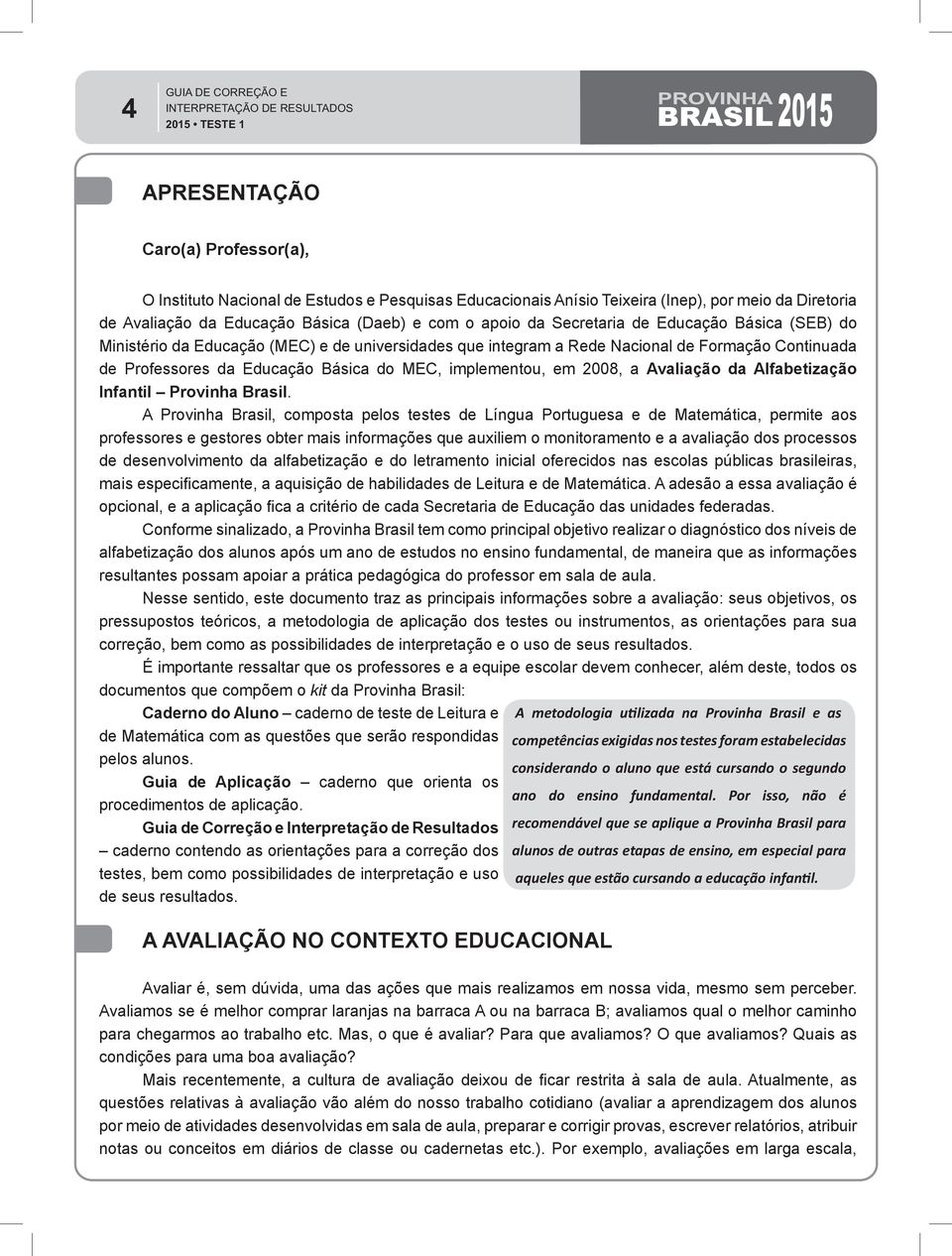 2008, a Avaliação da Alfabetização Infantil Provinha Brasil.