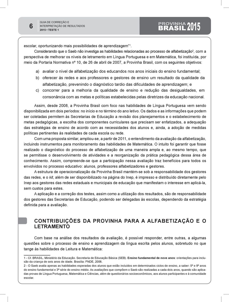 instituída, por meio da Portaria Normativa nº 10, de 26 de abril de 2007, a Provinha Brasil, com os seguintes objetivos: a) avaliar o nível de alfabetização dos educandos nos anos iniciais do ensino