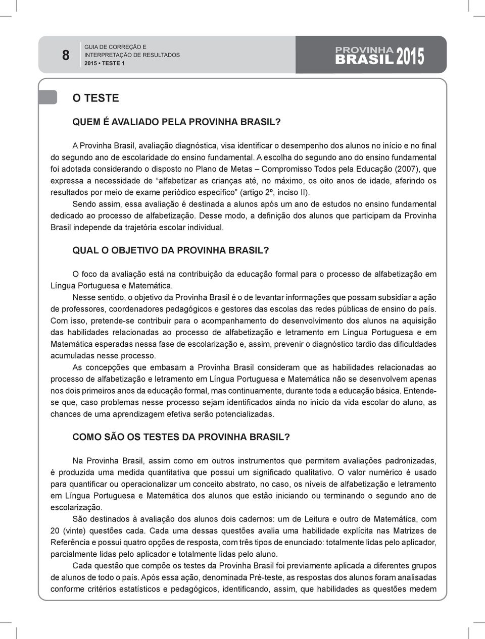 A escolha do segundo ano do ensino fundamental foi adotada considerando o disposto no Plano de Metas Compromisso Todos pela Educação (2007), que expressa a necessidade de alfabetizar as crianças até,