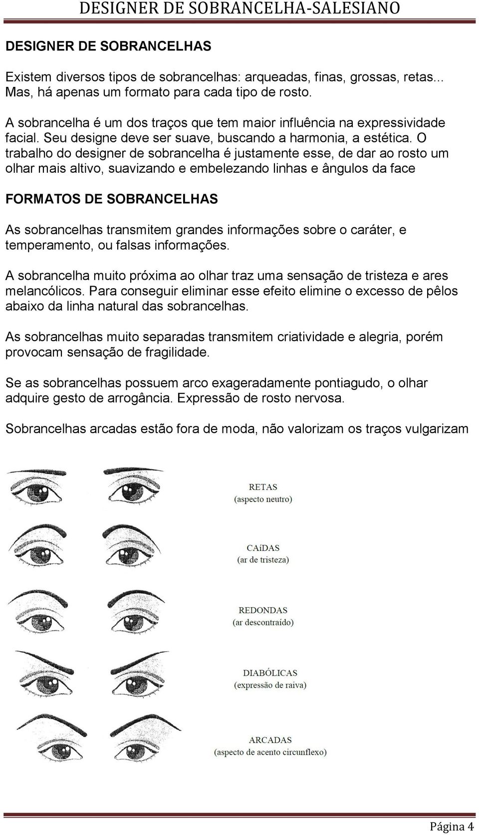 O trabalho do designer de sobrancelha é justamente esse, de dar ao rosto um olhar mais altivo, suavizando e embelezando linhas e ângulos da face FORMATOS DE SOBRANCELHAS As sobrancelhas transmitem