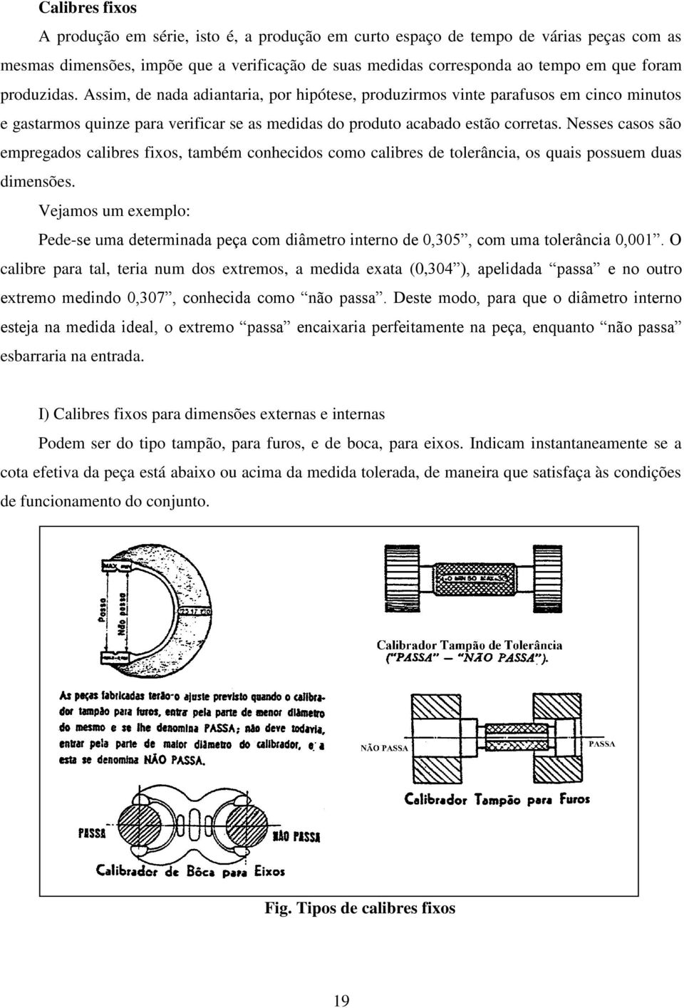 Nesses casos são empregados calibres fixos, também conhecidos como calibres de tolerância, os quais possuem duas dimensões.