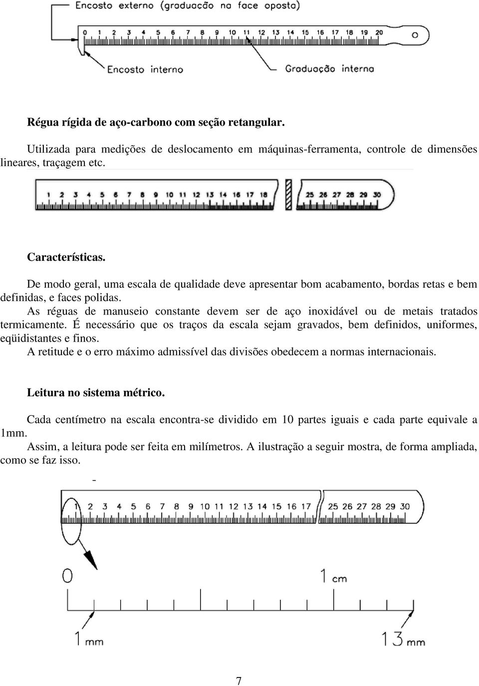 As réguas de manuseio constante devem ser de aço inoxidável ou de metais tratados termicamente. É necessário que os traços da escala sejam gravados, bem definidos, uniformes, eqüidistantes e finos.