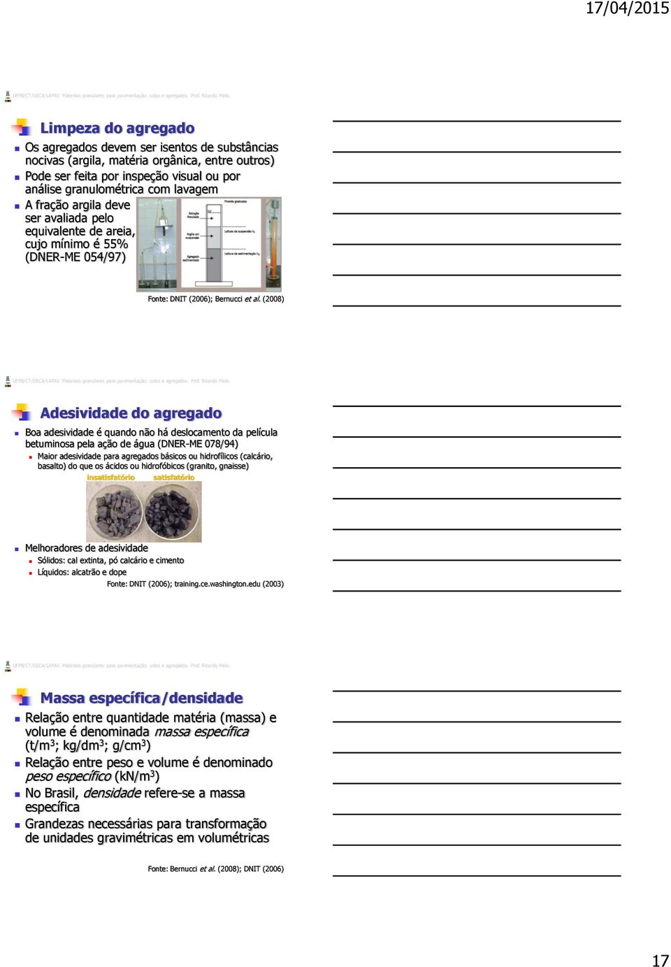 (2008) Adesividade do agregado Boa adesividade é quando não há deslocamento da película betuminosa pela ação de água (DNER-ME 078/94) Maior adesividade para agregados básicos ou hidrofílicos