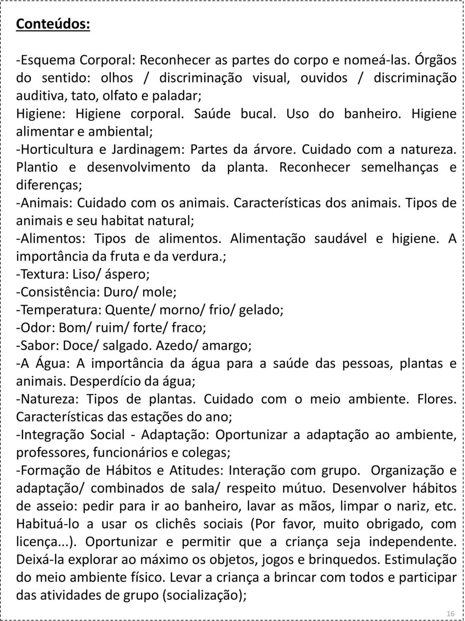 Higiene alimentar e ambiental; -Horticultura e Jardinagem: Partes da árvore. Cuidado com a natureza. Plantio e desenvolvimento da planta.