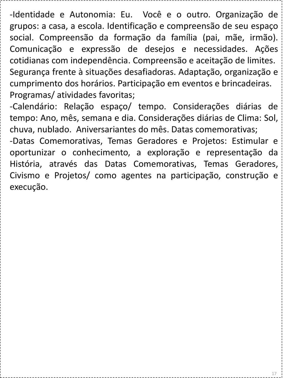 Adaptação, organização e cumprimento dos horários. Participação em eventos e brincadeiras. Programas/ atividades favoritas; -Calendário: Relação espaço/ tempo.