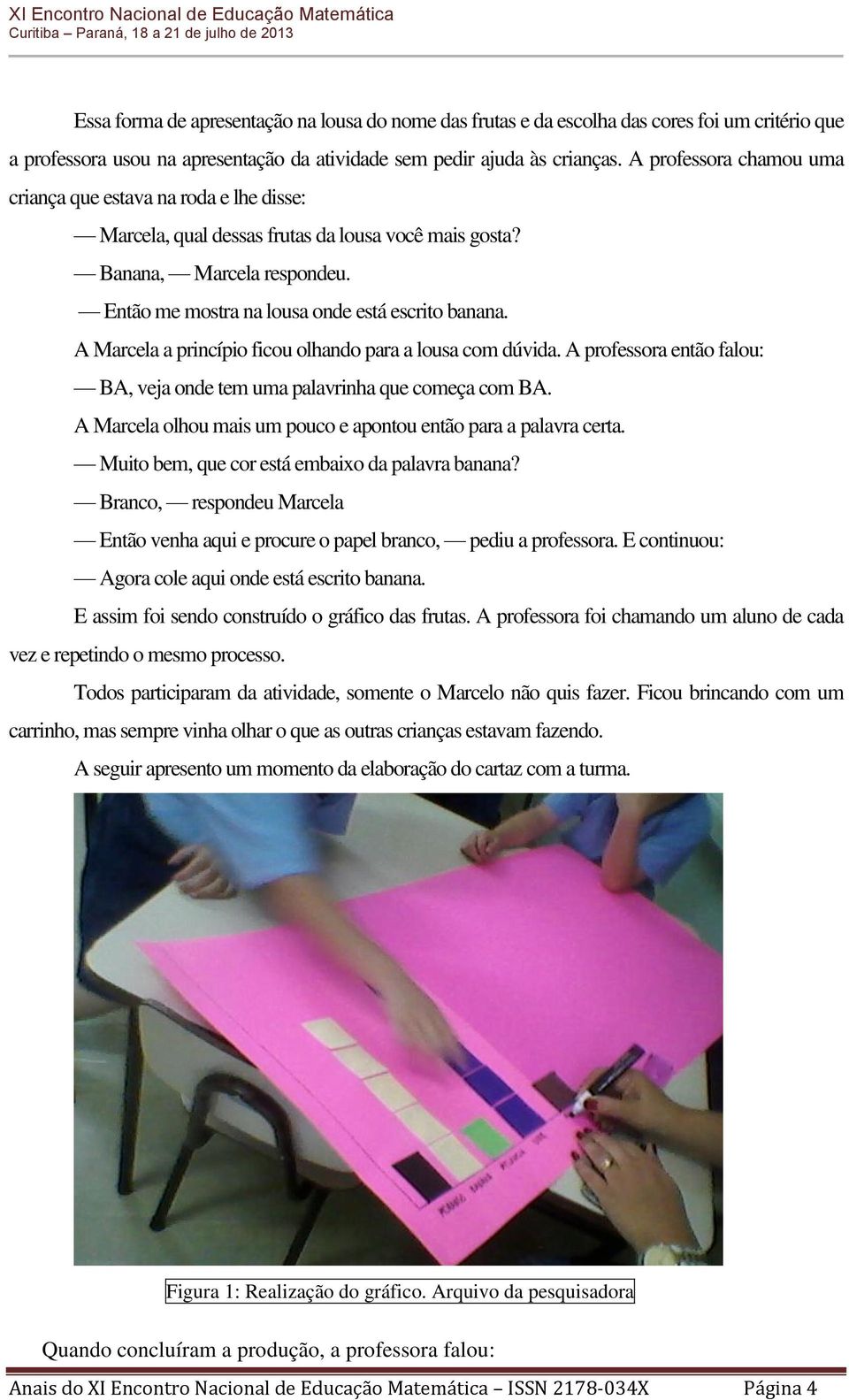 A Marcela a princípio ficou olhando para a lousa com dúvida. A professora então falou: BA, veja onde tem uma palavrinha que começa com BA.