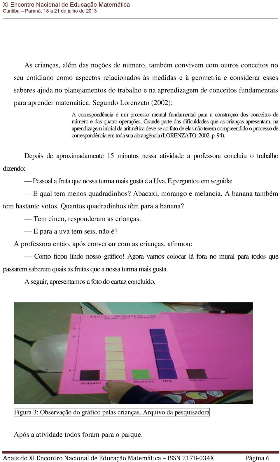 Segundo Lorenzato (2002): A correspondência é um processo mental fundamental para a construção dos conceitos de número e das quatro operações, Grande parte das dificuldades que as crianças