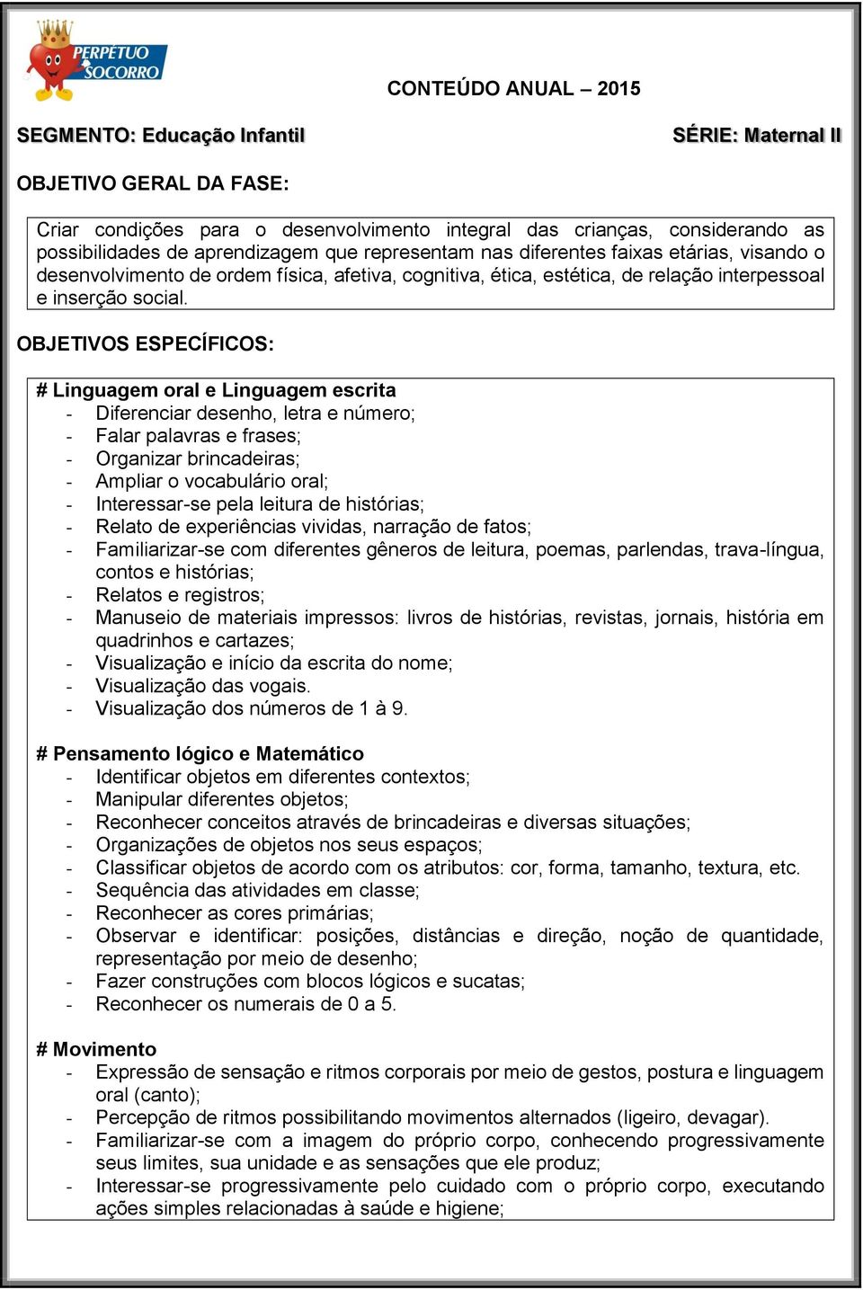 # Linguagem oral e Linguagem escrita - Diferenciar desenho, letra e número; - Falar palavras e frases; - Organizar brincadeiras; - Ampliar o vocabulário oral; - Interessar-se pela leitura de