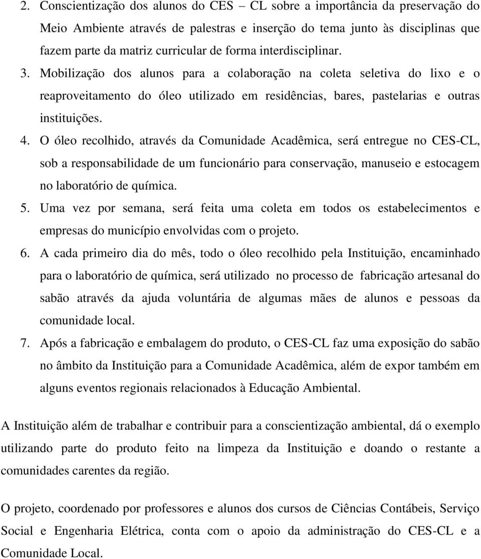 O óleo recolhido, através da Comunidade Acadêmica, será entregue no CES-CL, sob a responsabilidade de um funcionário para conservação, manuseio e estocagem no laboratório de química. 5.