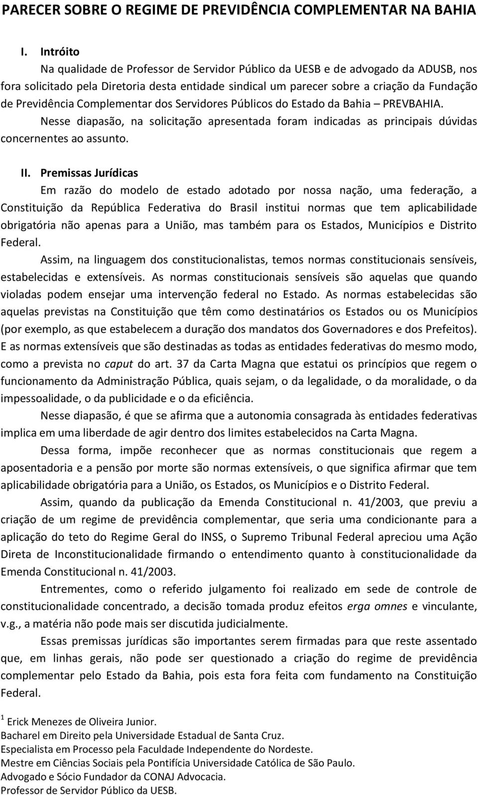 Complementar dos Servidores Públicos do Estado da Bahia PREVBAHIA. Nesse diapasão, na solicitação apresentada foram indicadas as principais dúvidas concernentes ao assunto. II.