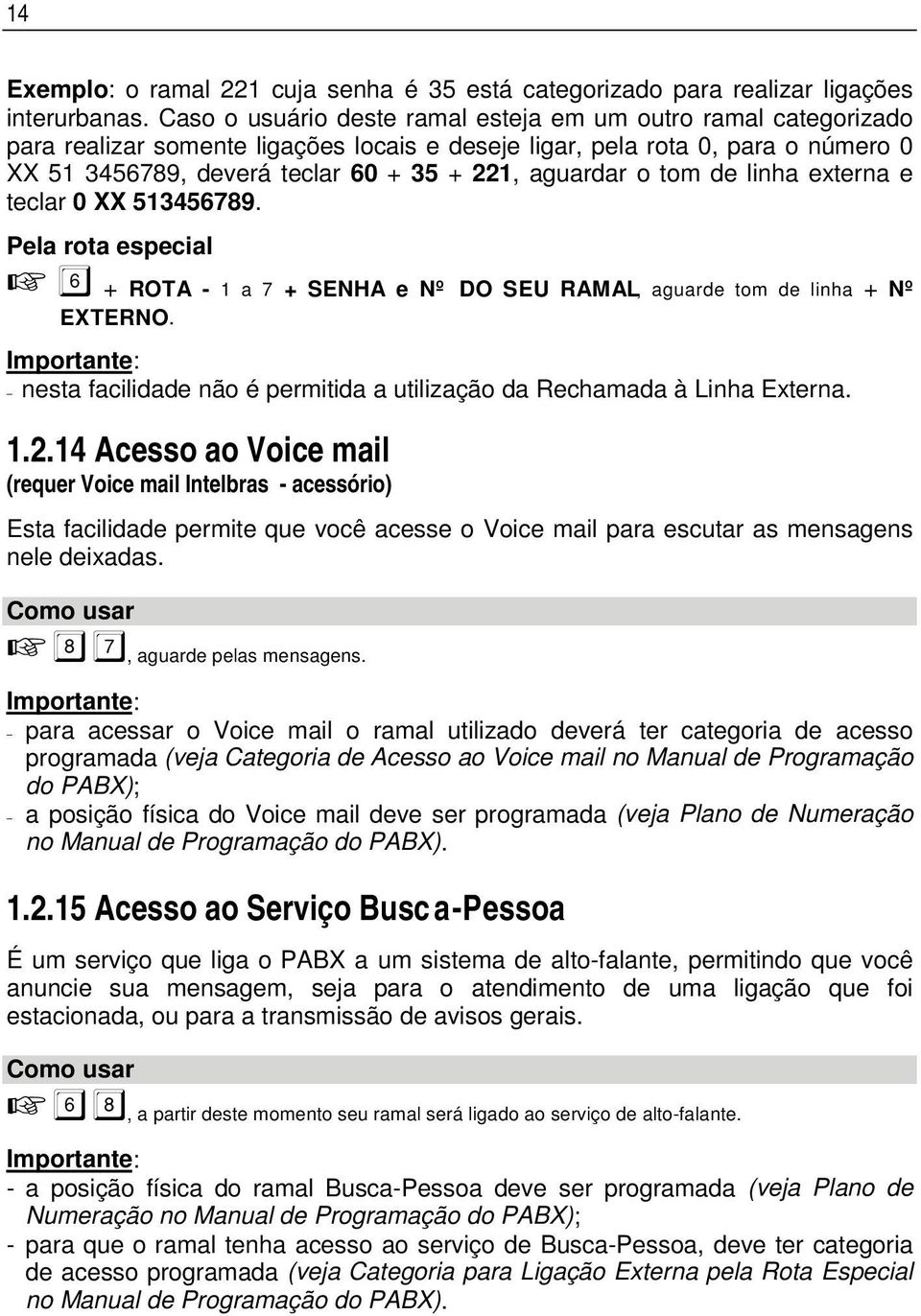 aguardar o tom de linha externa e teclar 0 XX 513456789. Pela rota especial + ROTA - 1 a 7 + SENHA e Nº DO SEU RAMAL, aguarde tom de linha + Nº EXTERNO.