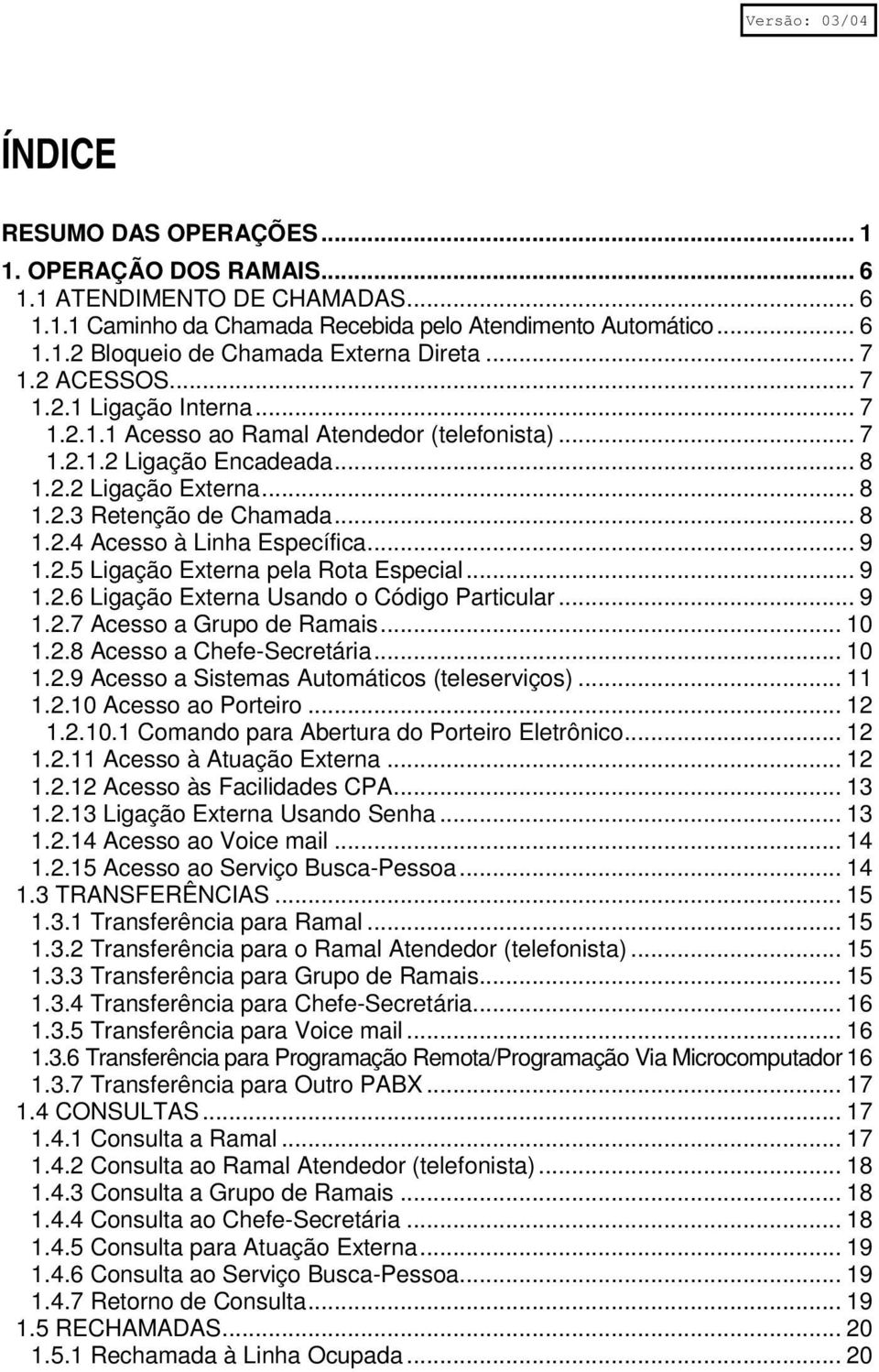 .. 9 1.2.5 Ligação Externa pela Rota Especial... 9 1.2.6 Ligação Externa Usando o Código Particular... 9 1.2.7 Acesso a Grupo de Ramais... 10 1.2.8 Acesso a Chefe-Secretária... 10 1.2.9 Acesso a Sistemas Automáticos (teleserviços).