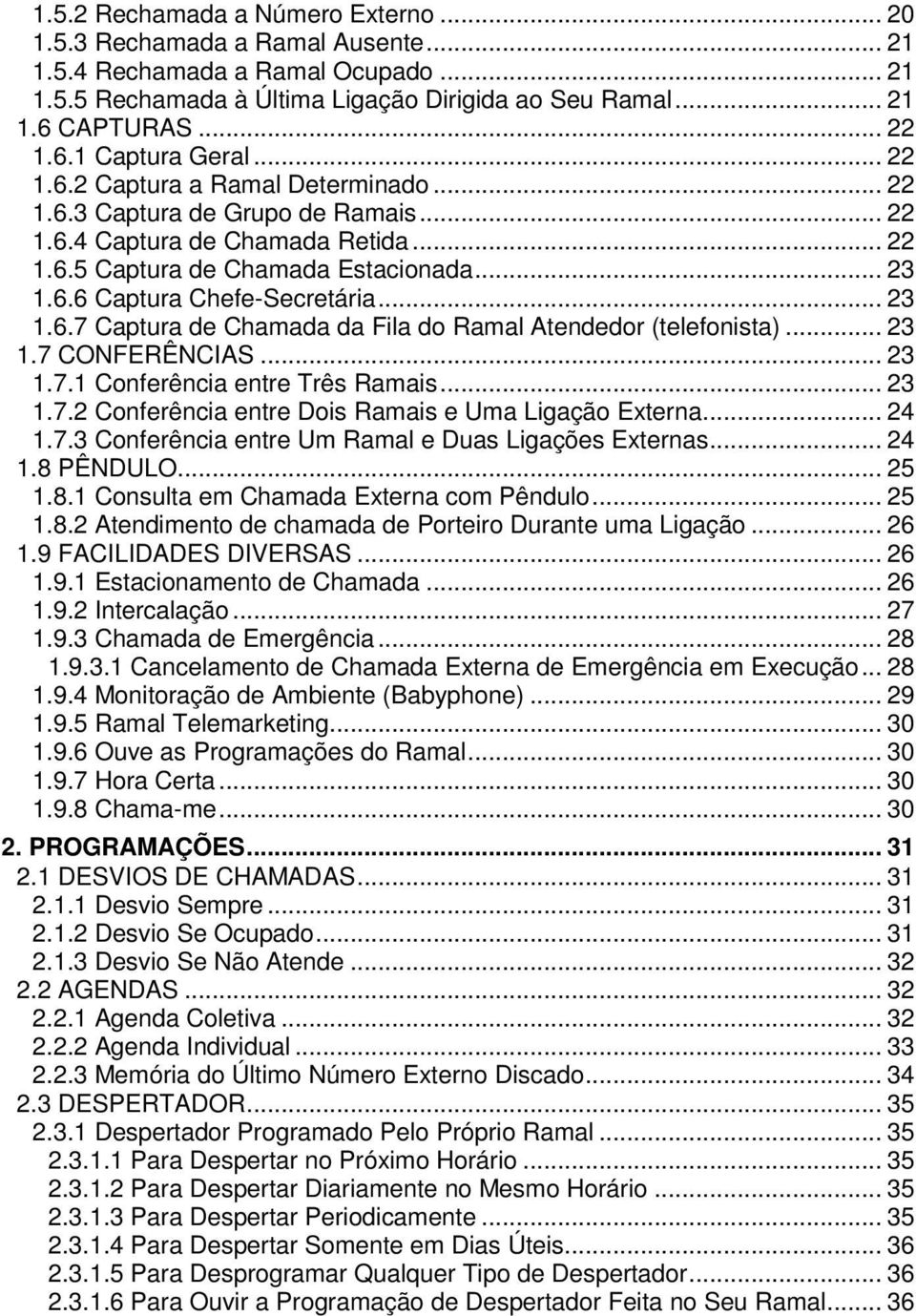 .. 23 1.6.7 Captura de Chamada da Fila do Ramal Atendedor (telefonista)... 23 1.7 CONFERÊNCIAS... 23 1.7.1 Conferência entre Três Ramais... 23 1.7.2 Conferência entre Dois Ramais e Uma Ligação Externa.