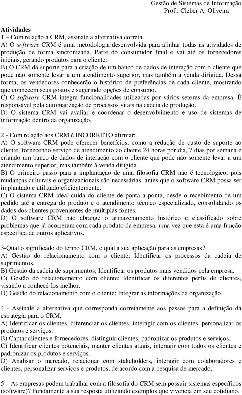 B) O CRM dá suporte para a criação de um banco de dados de interação com o cliente que pode não somente levar a um atendimento superior, mas também à venda dirigida.