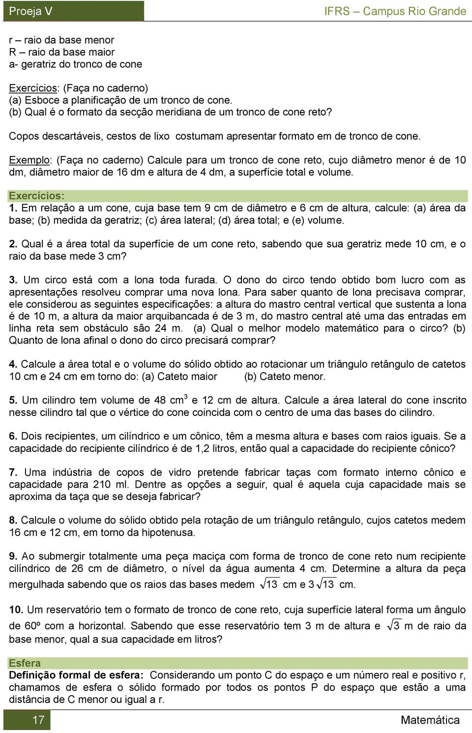 Exemplo: (Faça no caderno) Calcule para um tronco de cone reto, cujo diâmetro menor é de 10 dm, diâmetro maior de 16 dm e altura de 4 dm, a superfície total e volume. Exercícios: 1.