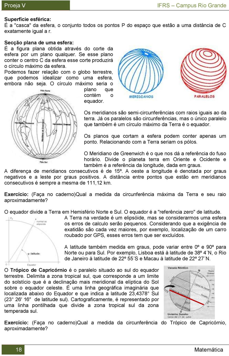 Podemos fazer relação com o globo terrestre, que podemos idealizar como uma esfera, embora não seja. O círculo máximo seria o plano que contém o equador.