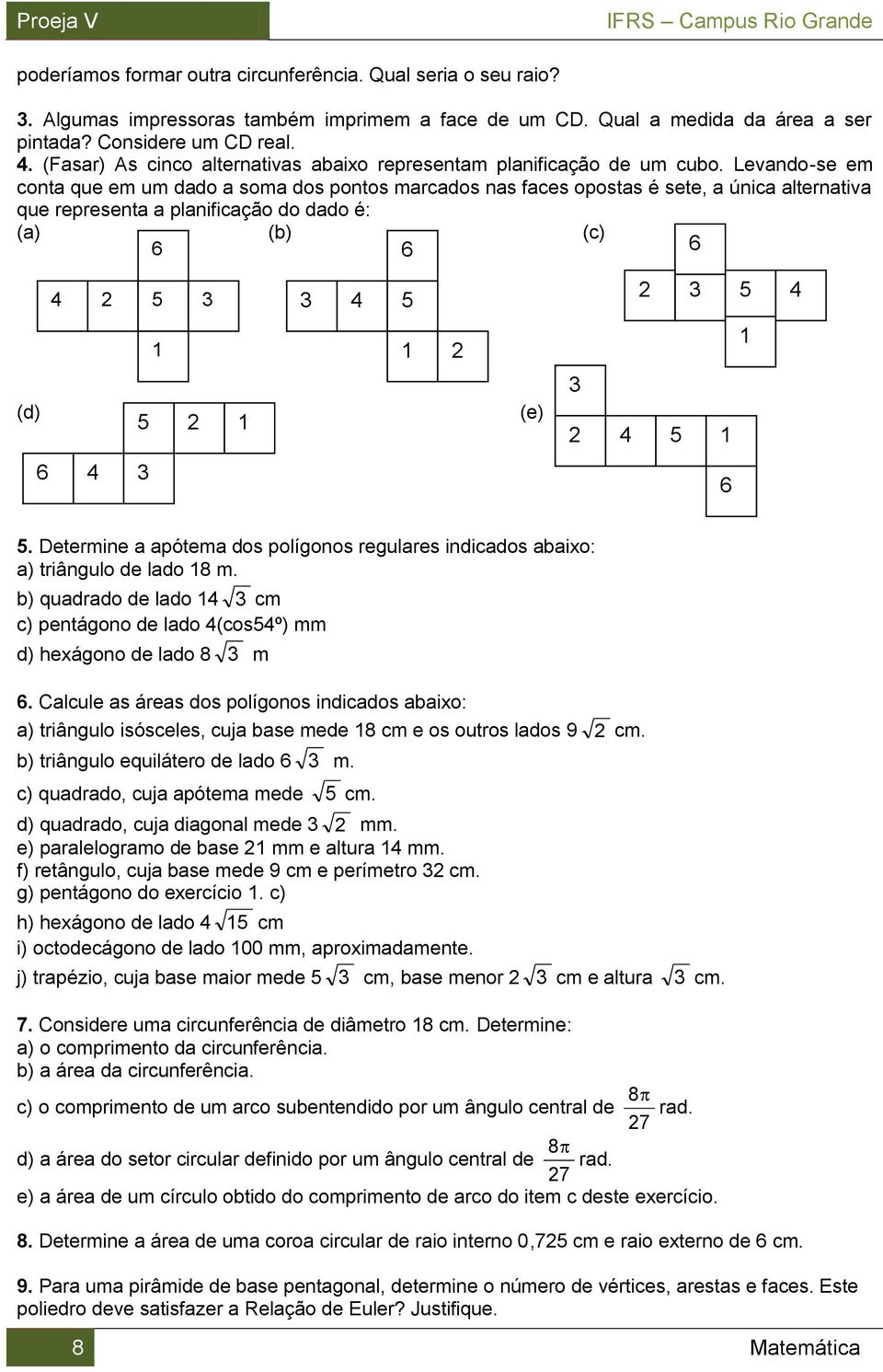 Levando-se em conta que em um dado a soma dos pontos marcados nas faces opostas é sete, a única alternativa que representa a planificação do dado é: (a) (b) (c) 6 6 6 (d) 6 4 5 3 4 5 3 1 1 3 4 5 1